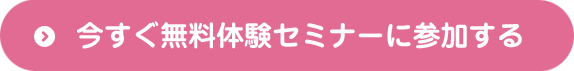 今すぐ無料体験セミナーに参加する