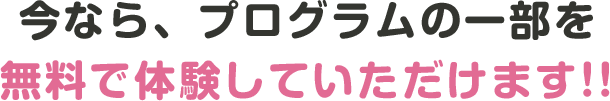 今なら、プログラムの一部を無料で体験していただけます!!